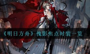 《明日方舟》傀影焦点时装一览