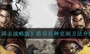 三国志战略版盾兵兵种克制介绍一览