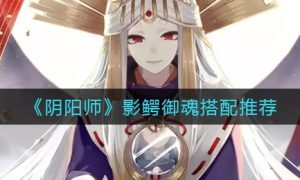 阴阳师影鳄御魂搭配推荐一览