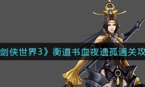 剑侠世界3衡道书血夜遗孤通关方法一览