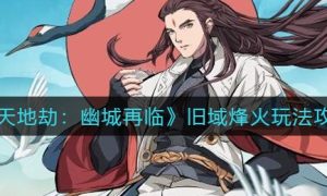 天地劫幽城再临旧域烽火玩法一览