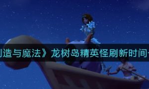 创造与魔法龙树岛精英怪刷新时间介绍一览