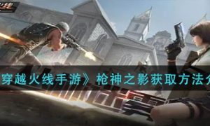 穿越火线手游枪神之影获取方法一览
