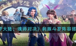 斗罗大陆魂师对决刺豚斗罗阵容搭配推荐一览