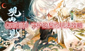 阴阳师守护的契约玩法攻略