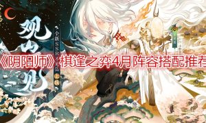 阴阳师棋逢之弈4月阵容搭配推荐