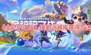 金铲铲之战援助武器库获得方法