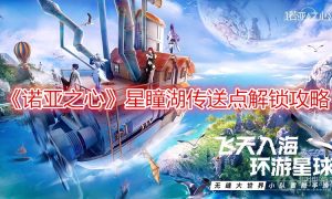 诺亚之心星瞳湖传送点解锁攻略