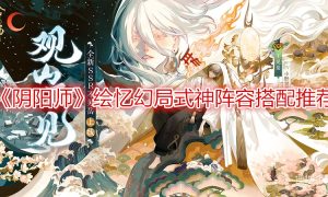 阴阳师绘忆幻局式神阵容搭配推荐