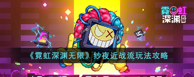 霓虹深渊无限纱夜近战流怎么玩 纱夜近战流玩法攻略