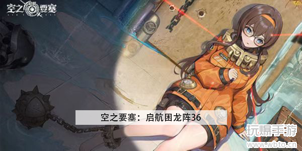 空之要塞启航困龙阵第36关攻略