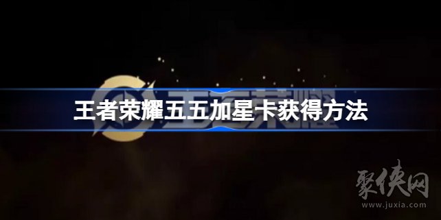 王者荣耀五五加星卡在哪领 王者五五加星卡怎么得