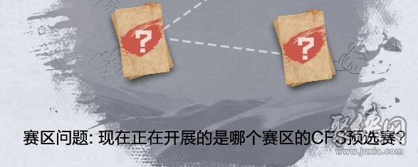 现在正在开展的是哪个赛区的CFS预选赛 cf线索答题答案